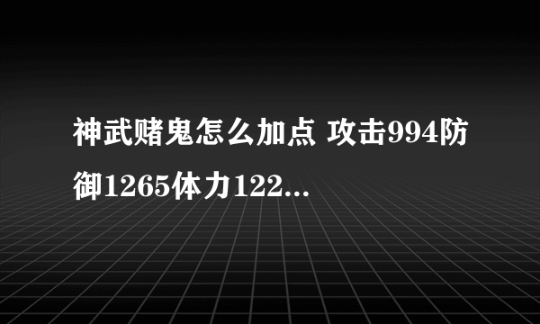 神武赌鬼怎么加点 攻击994防御1265体力1221法力1270速度990