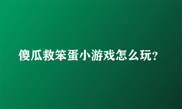 傻瓜救笨蛋小游戏怎么玩？