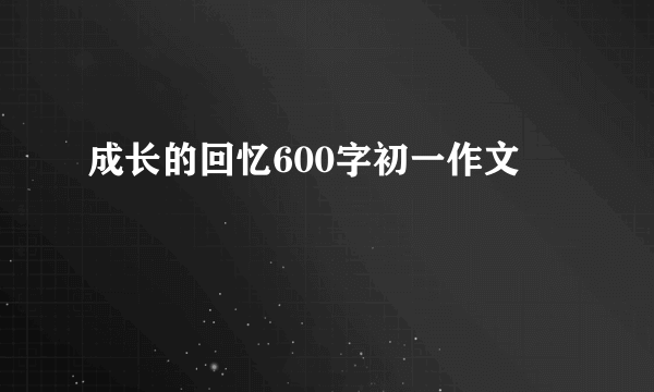 成长的回忆600字初一作文