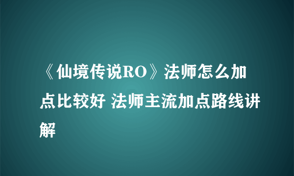 《仙境传说RO》法师怎么加点比较好 法师主流加点路线讲解