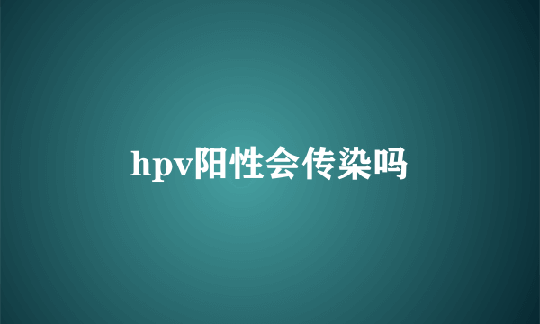 hpv阳性会传染吗