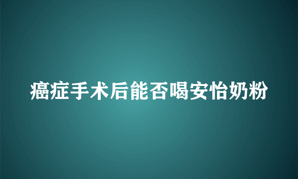 癌症手术后能否喝安怡奶粉