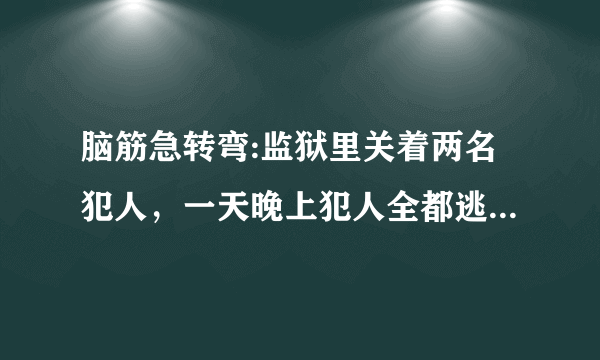 脑筋急转弯:监狱里关着两名犯人，一天晚上犯人全都逃跑了，可是第二天看守员打开牢门一看，里面还有一个犯人？