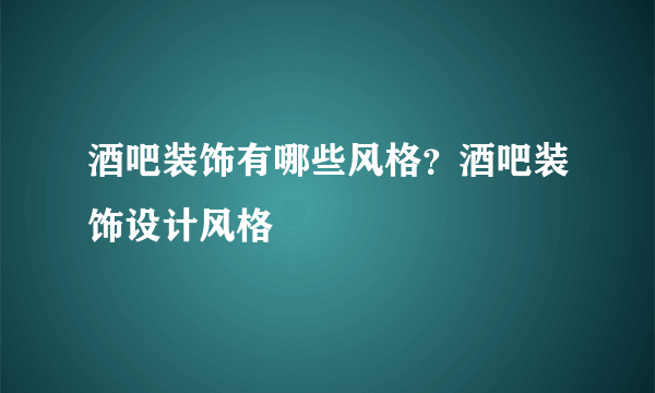 酒吧装饰有哪些风格？酒吧装饰设计风格