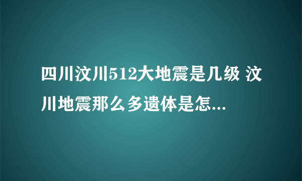 四川汶川512大地震是几级 汶川地震那么多遗体是怎么处理的