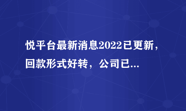 悦平台最新消息2022已更新，回款形式好转，公司已经发布了相关的回款通知