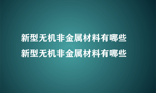 新型无机非金属材料有哪些 新型无机非金属材料有哪些