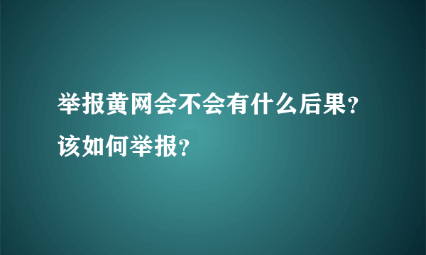 举报黄网会不会有什么后果？该如何举报？