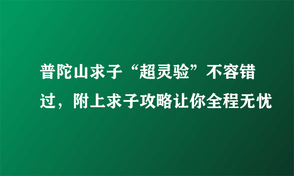 普陀山求子“超灵验”不容错过，附上求子攻略让你全程无忧