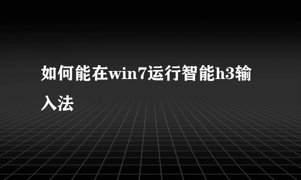 如何能在win7运行智能h3输入法