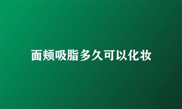 面颊吸脂多久可以化妆