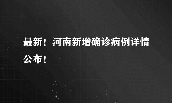 最新！河南新增确诊病例详情公布！