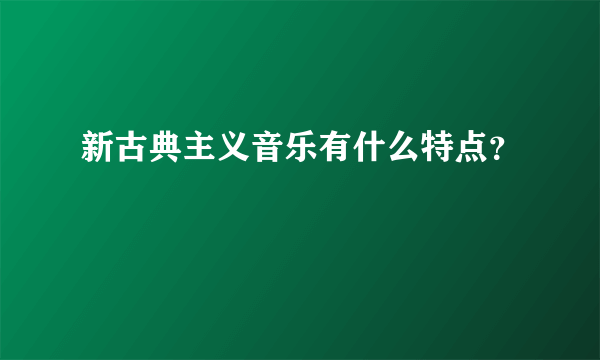 新古典主义音乐有什么特点？