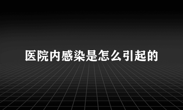 医院内感染是怎么引起的