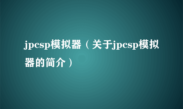 jpcsp模拟器（关于jpcsp模拟器的简介）