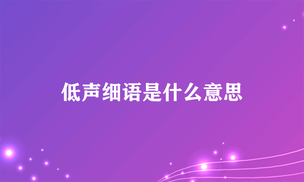 低声细语是什么意思