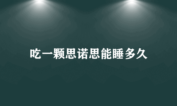 吃一颗思诺思能睡多久