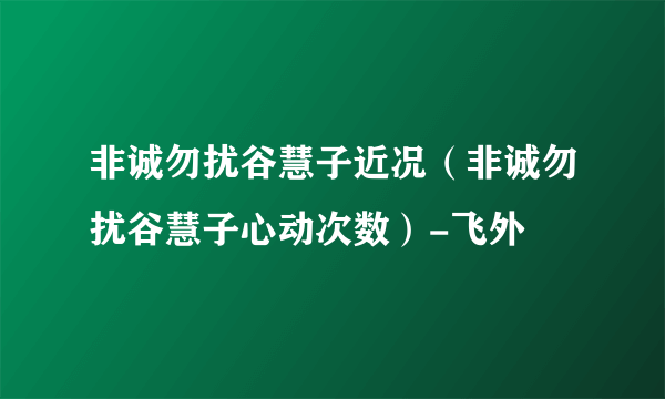 非诚勿扰谷慧子近况（非诚勿扰谷慧子心动次数）-飞外