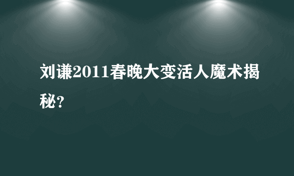 刘谦2011春晚大变活人魔术揭秘？