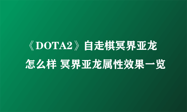 《DOTA2》自走棋冥界亚龙怎么样 冥界亚龙属性效果一览