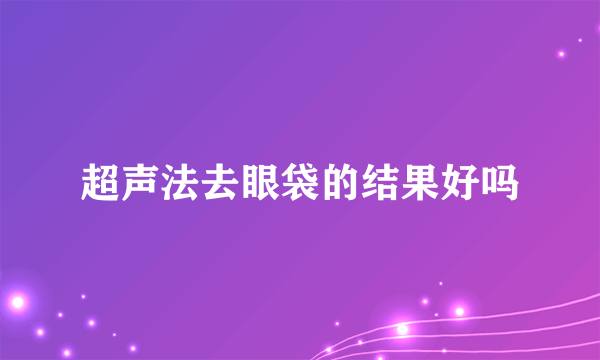 超声法去眼袋的结果好吗