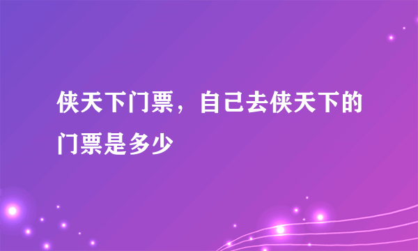 侠天下门票，自己去侠天下的门票是多少