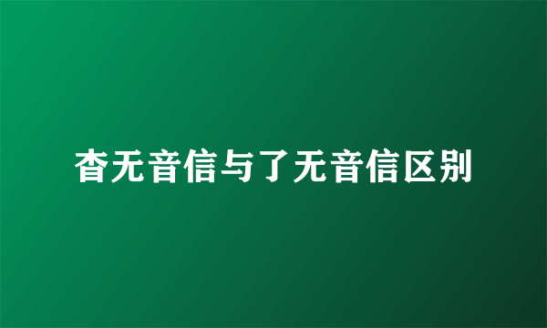 杳无音信与了无音信区别