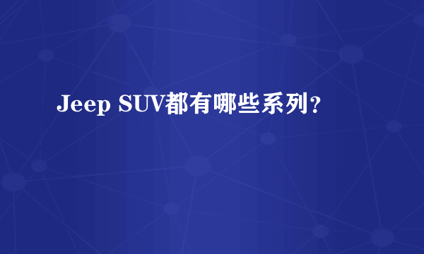 Jeep SUV都有哪些系列？