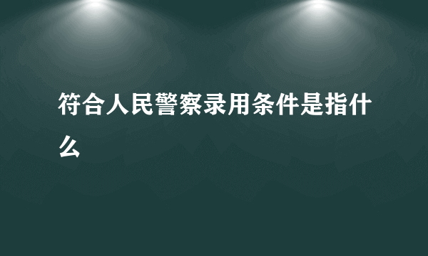 符合人民警察录用条件是指什么