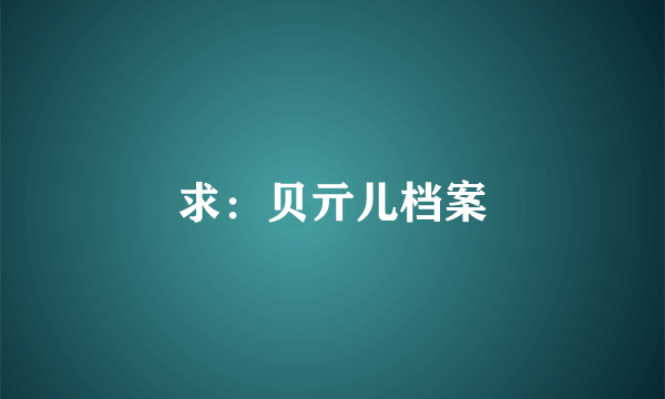 求：贝亓儿档案