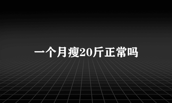 一个月瘦20斤正常吗