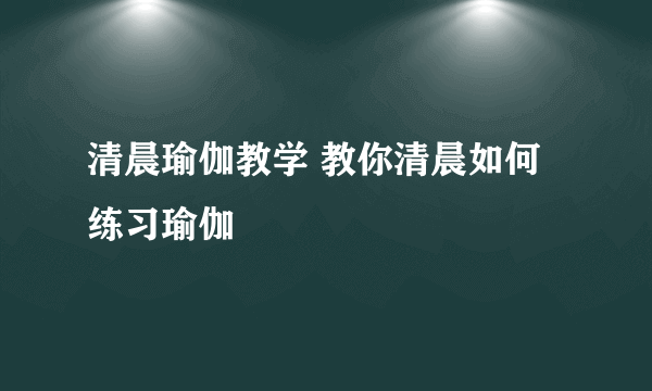 清晨瑜伽教学 教你清晨如何练习瑜伽