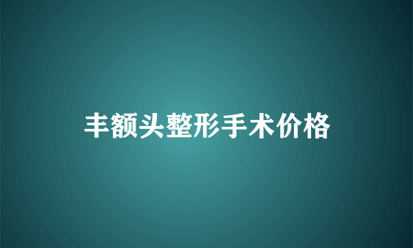 丰额头整形手术价格