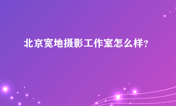 北京宽地摄影工作室怎么样？