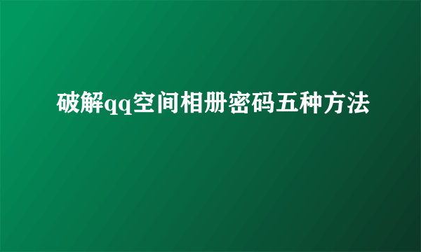 破解qq空间相册密码五种方法