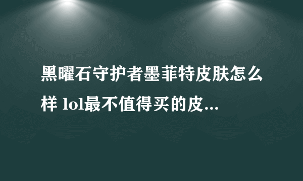 黑曜石守护者墨菲特皮肤怎么样 lol最不值得买的皮肤有什么  详细介绍