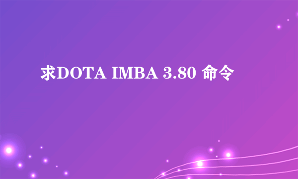 求DOTA IMBA 3.80 命令