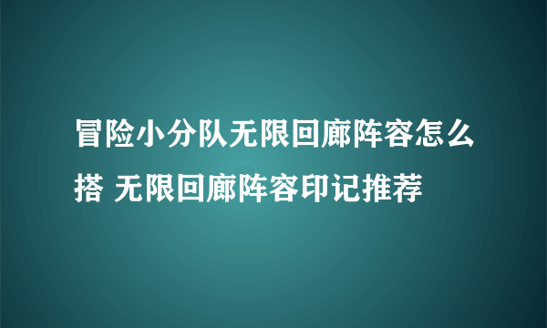 冒险小分队无限回廊阵容怎么搭 无限回廊阵容印记推荐