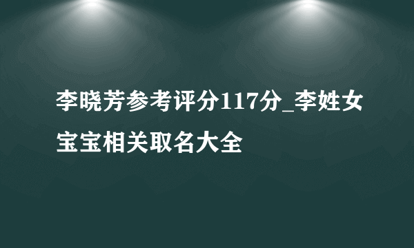 李晓芳参考评分117分_李姓女宝宝相关取名大全