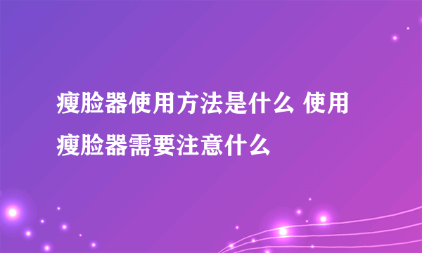 瘦脸器使用方法是什么 使用瘦脸器需要注意什么