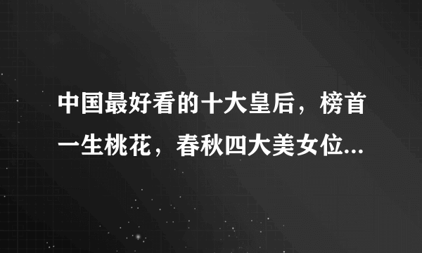 中国最好看的十大皇后，榜首一生桃花，春秋四大美女位居第三(夏姬