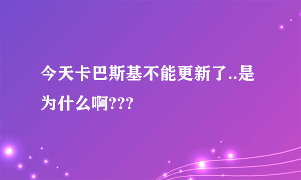 今天卡巴斯基不能更新了..是为什么啊???