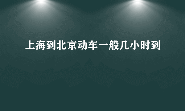 上海到北京动车一般几小时到