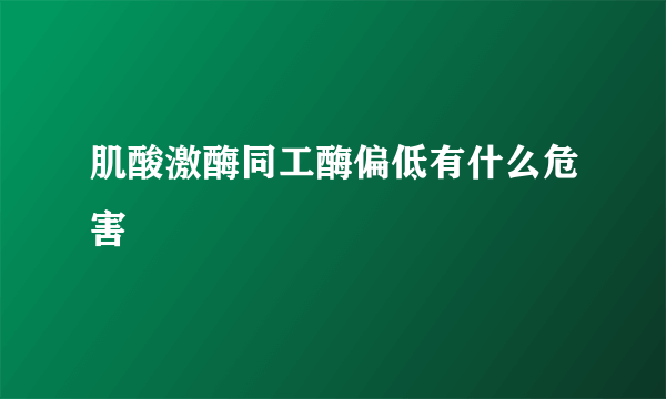 肌酸激酶同工酶偏低有什么危害