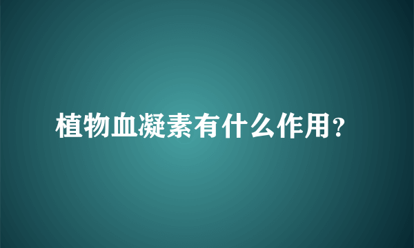 植物血凝素有什么作用？