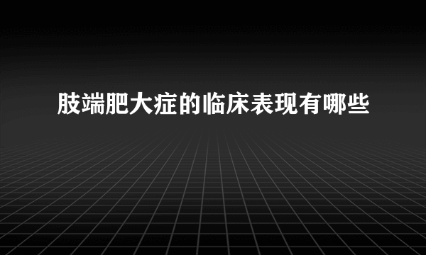 肢端肥大症的临床表现有哪些