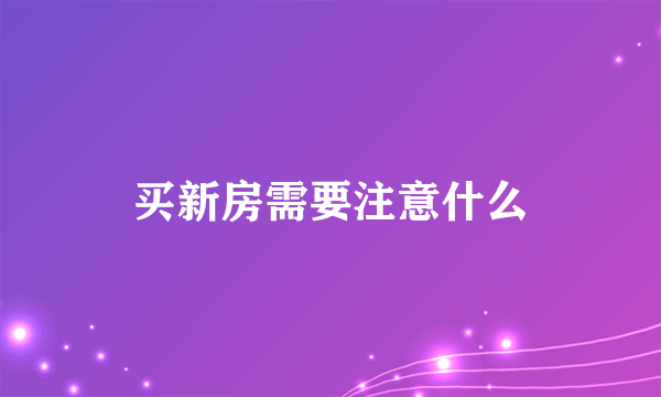 买新房需要注意什么