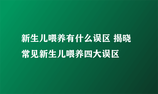 新生儿喂养有什么误区 揭晓常见新生儿喂养四大误区