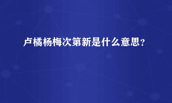 卢橘杨梅次第新是什么意思？