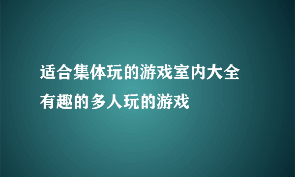 适合集体玩的游戏室内大全 有趣的多人玩的游戏